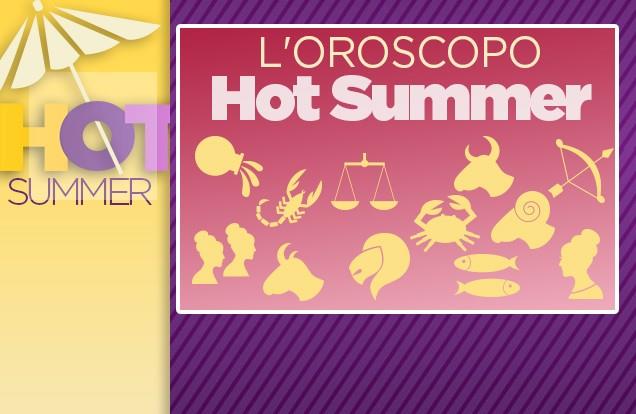 L’oroscopo di questa Hot Summer