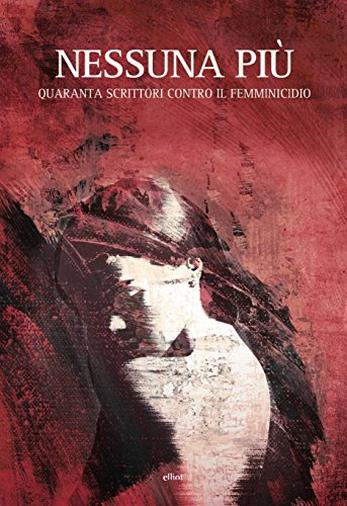Nessuna più: Quaranta scrittori contro il femminicidio