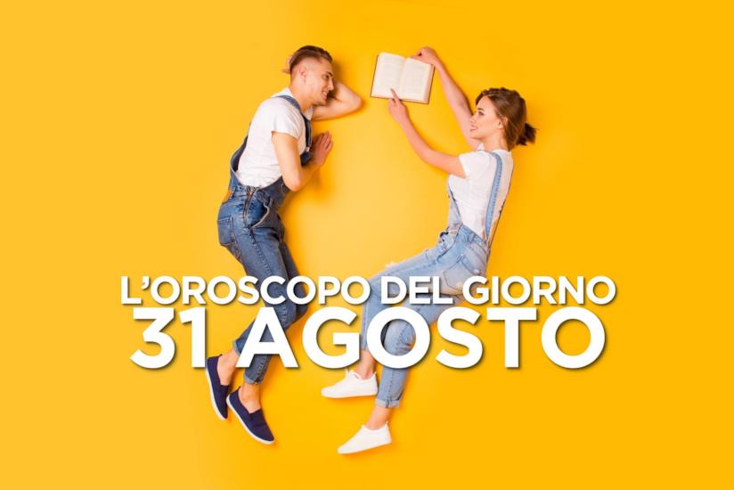 L’oroscopo di Sabato 31 Agosto L’oroscopo del giorno di Sabato 31 Agosto