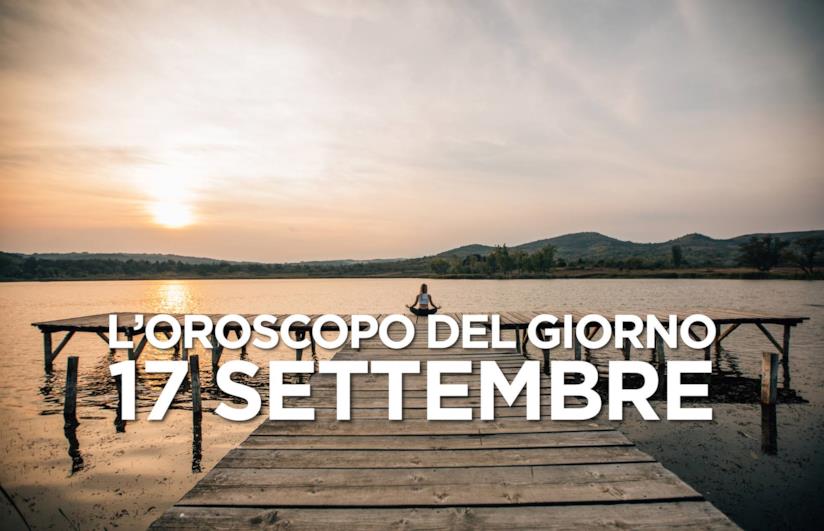 L’oroscopo di Martedì 17 Settembre L’oroscopo del giorno di Martedì 17 Settembre