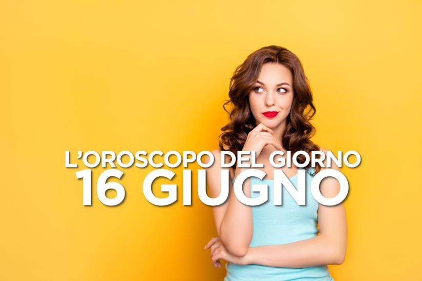 L’oroscopo di Domenica 16 Giugno L’oroscopo del giorno di Domenica 16 Giugno