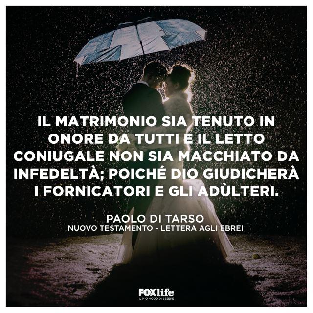 Lettera agli Ebrei Lettera agli Ebrei, 13:4 "Il matrimonio sia tenuto in onore da tutti e il letto coniugale non sia macchiato da infedeltà; poiché Dio giudicherà i fornicatori e gli adulteri"