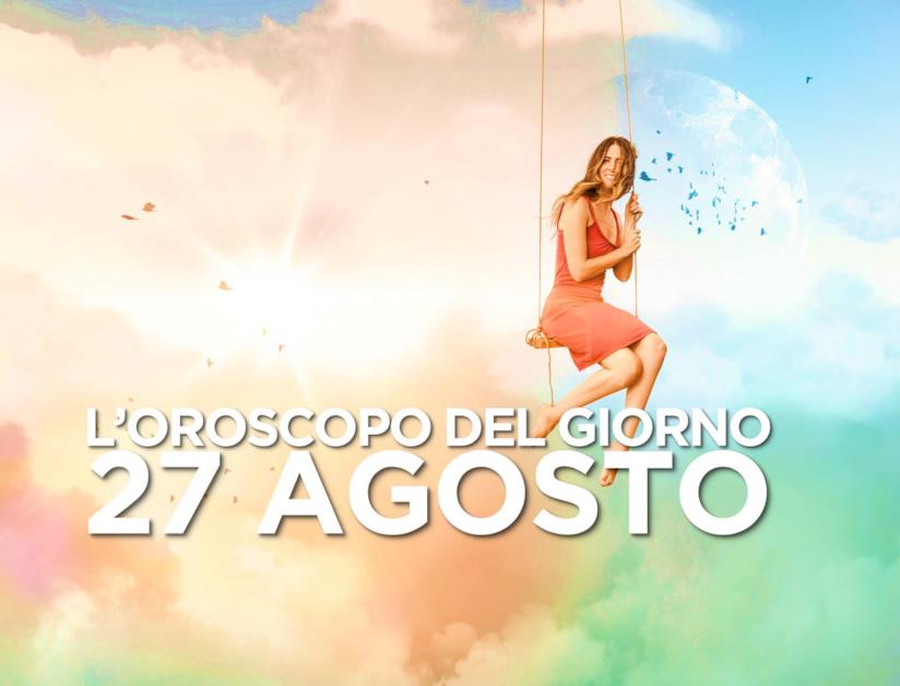 L’oroscopo di Martedì 27 Agosto L’oroscopo del giorno di Martedì 27 Agosto