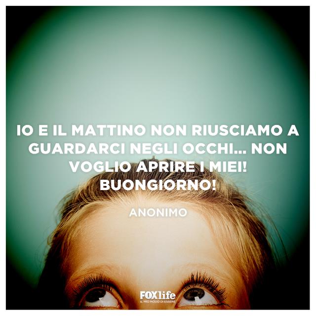 Io e il mattino non riusciamo a guardarci negli occhi... non voglio aprire i miei! Buongiorno! Io e il mattino non riusciamo a guardarci negli occhi... non voglio aprire i miei! Buongiorno!