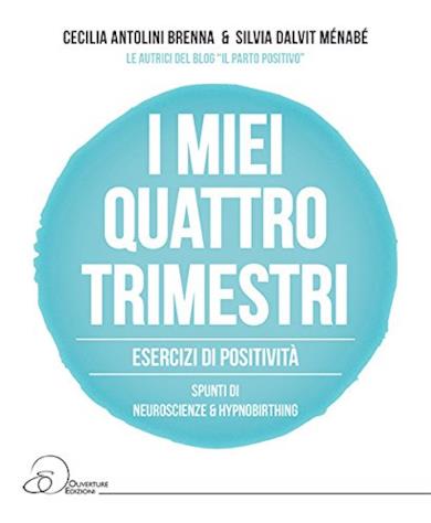 I miei quattro trimestri. Esercizi di positività. Spunti di neuroscienze & Hypnobirthing