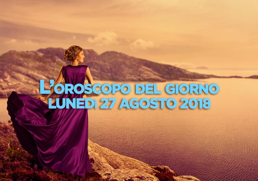L’oroscopo di oggi, Lunedì 27 Agosto L’oroscopo del giorno di oggi, Lunedì 27 Agosto