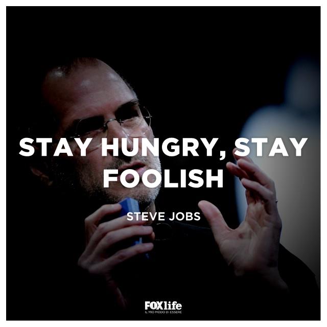 Il celebre motto di Steve Jobs: "stay hungry, stay foolish" in italiano "restate affamati, restate folli" Il celebre motto di Steve Jobs: "stay hungry, stay foolish" in italiano "restate affamati, restate folli"