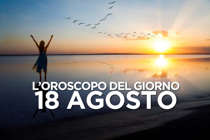 L’oroscopo di Domenica 18 Agosto L’oroscopo del giorno di Domenica 18 Agosto