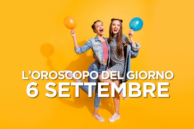 L’oroscopo di Venerdì 6 Settembre L’oroscopo del giorno di Venerdì 6 Settembre
