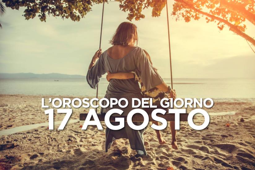 L’oroscopo di Sabato 17 Agosto L’oroscopo del giorno di Sabato 17 Agosto