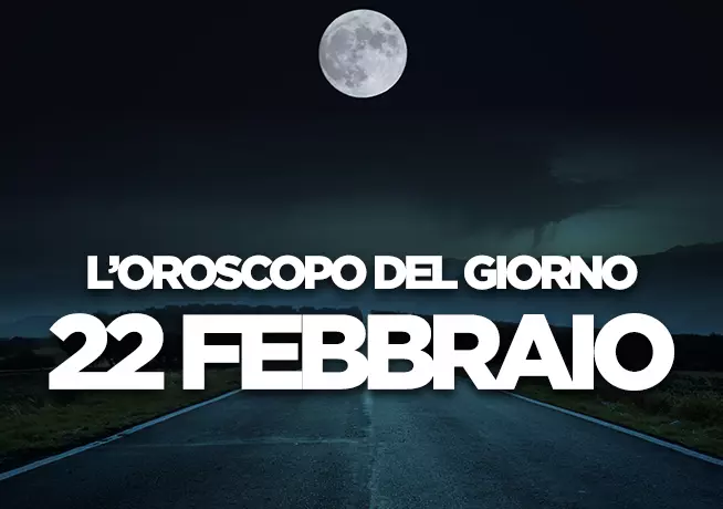 L’oroscopo di Venerdì 22 Febbraio L’oroscopo del giorno di Venerdì 22 Febbraio