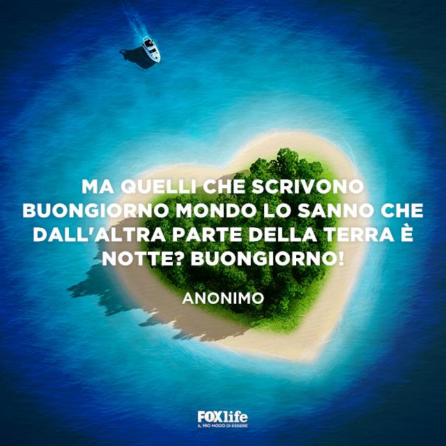 Ma quelli che scrivono buongiorno mondo lo sanno che dall'altra parte della terra è notte Buongiorno! Ma quelli che scrivono buongiorno mondo lo sanno che dall'altra parte della terra è notte Buongiorno!