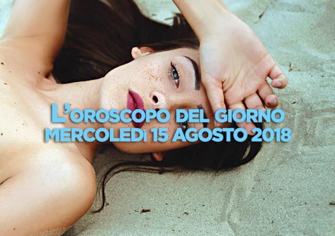 L’oroscopo di oggi, Mercoledì 15 Agosto L’oroscopo del giorno di oggi, Mercoledì 15 Agosto