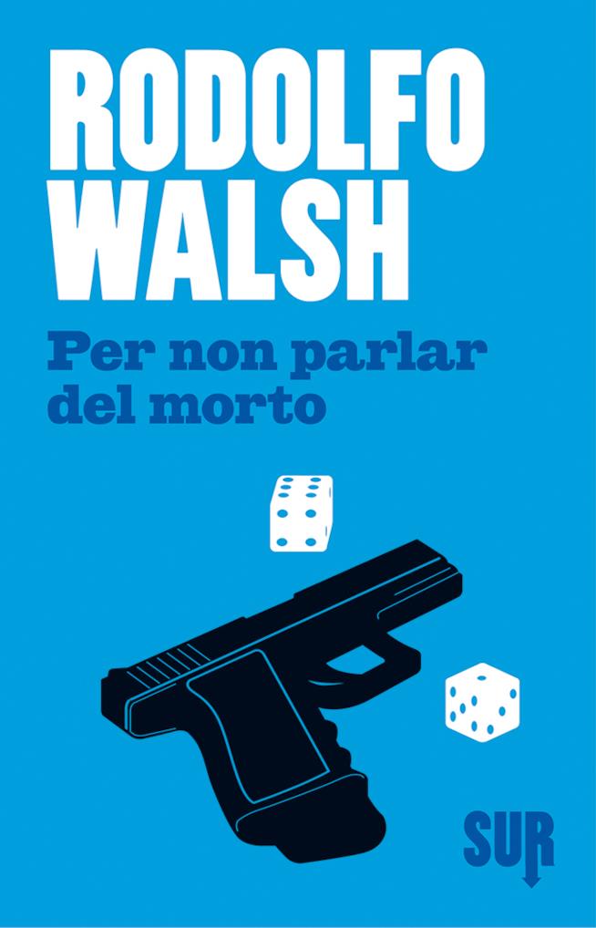 Walsh torna in libreria con Per Non Parlar del Morto Per Non Parlar del Morto di Rodolfo Walsh arriva il libreria
